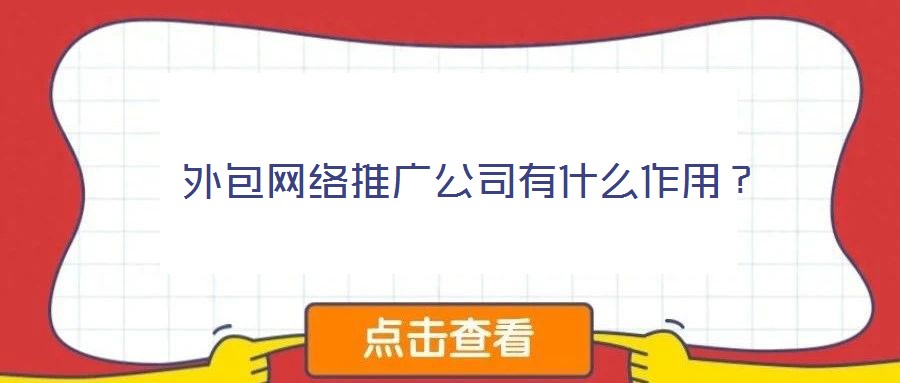 外包網(wǎng)絡(luò)推廣公司有什么作用?