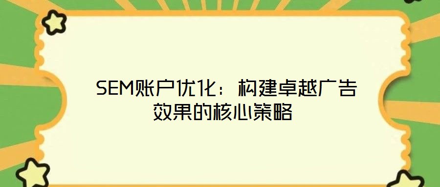 SEM賬戶優(yōu)化:構(gòu)建卓越廣告效果的核心策略